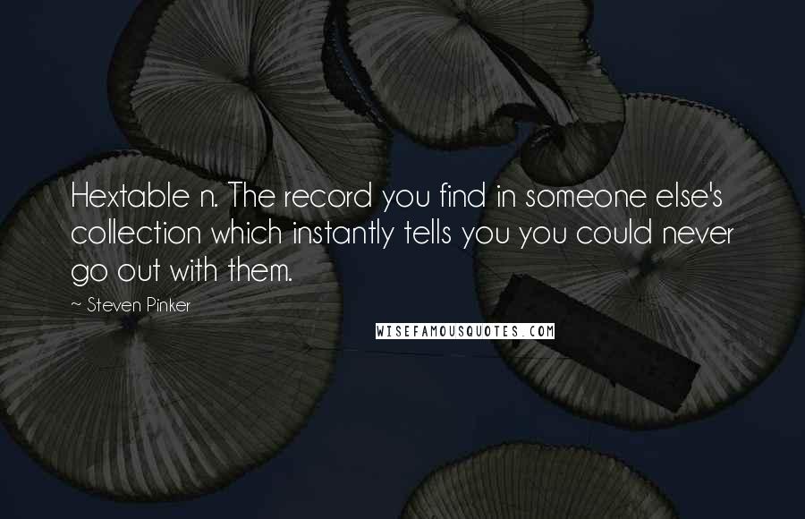 Steven Pinker Quotes: Hextable n. The record you find in someone else's collection which instantly tells you you could never go out with them.