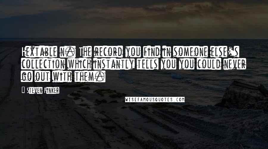 Steven Pinker Quotes: Hextable n. The record you find in someone else's collection which instantly tells you you could never go out with them.