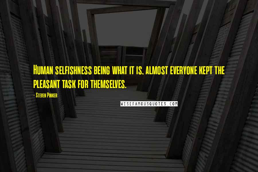 Steven Pinker Quotes: Human selfishness being what it is, almost everyone kept the pleasant task for themselves.