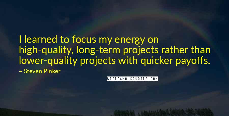 Steven Pinker Quotes: I learned to focus my energy on high-quality, long-term projects rather than lower-quality projects with quicker payoffs.