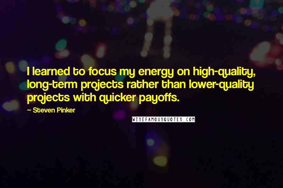 Steven Pinker Quotes: I learned to focus my energy on high-quality, long-term projects rather than lower-quality projects with quicker payoffs.