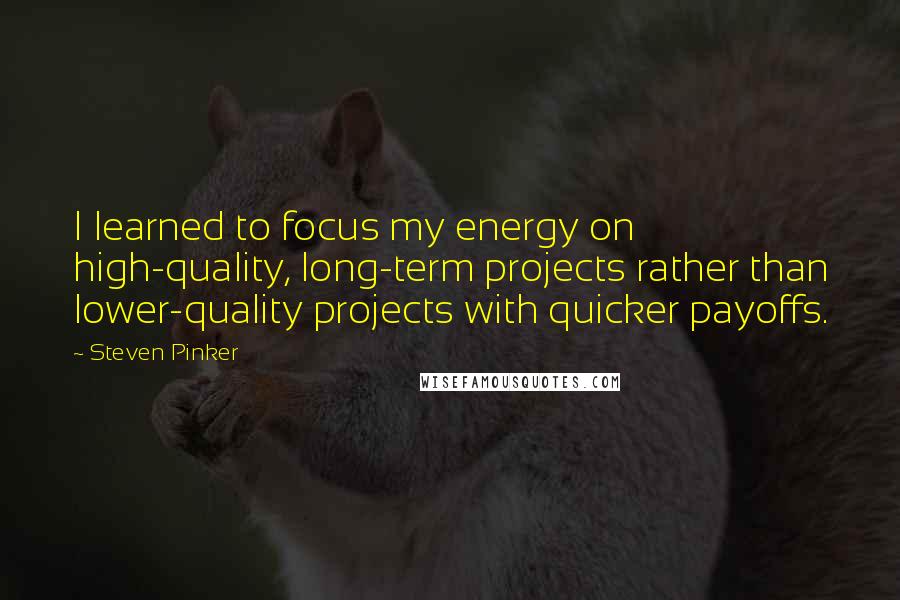 Steven Pinker Quotes: I learned to focus my energy on high-quality, long-term projects rather than lower-quality projects with quicker payoffs.