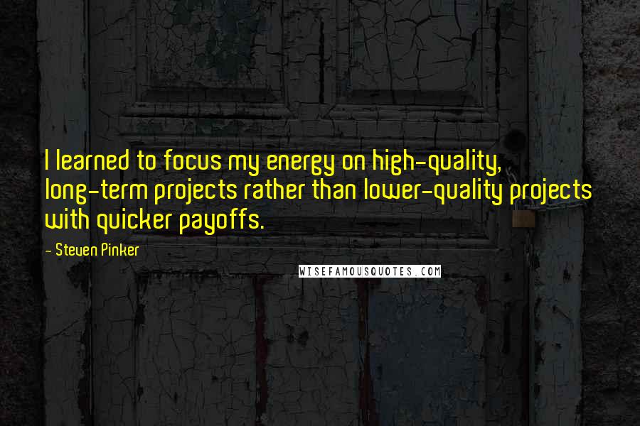 Steven Pinker Quotes: I learned to focus my energy on high-quality, long-term projects rather than lower-quality projects with quicker payoffs.