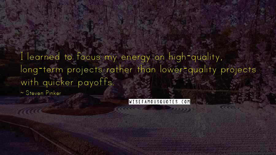 Steven Pinker Quotes: I learned to focus my energy on high-quality, long-term projects rather than lower-quality projects with quicker payoffs.