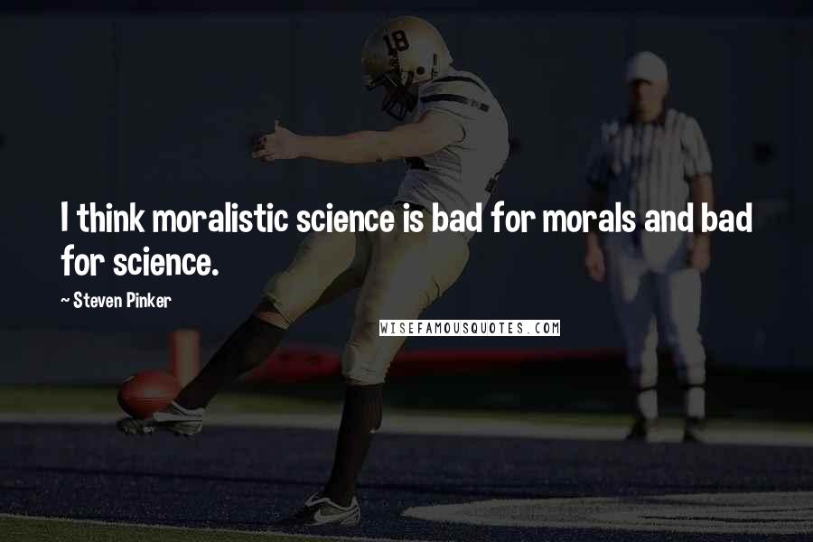 Steven Pinker Quotes: I think moralistic science is bad for morals and bad for science.