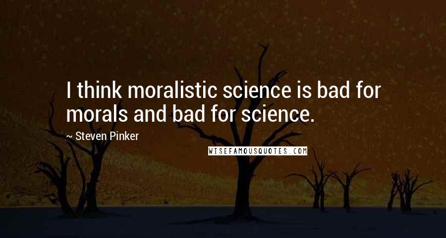 Steven Pinker Quotes: I think moralistic science is bad for morals and bad for science.