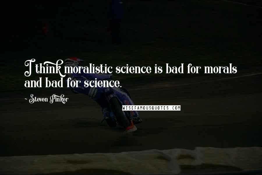 Steven Pinker Quotes: I think moralistic science is bad for morals and bad for science.