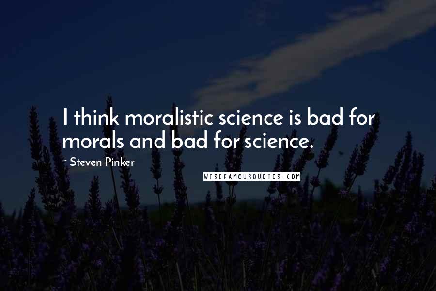 Steven Pinker Quotes: I think moralistic science is bad for morals and bad for science.