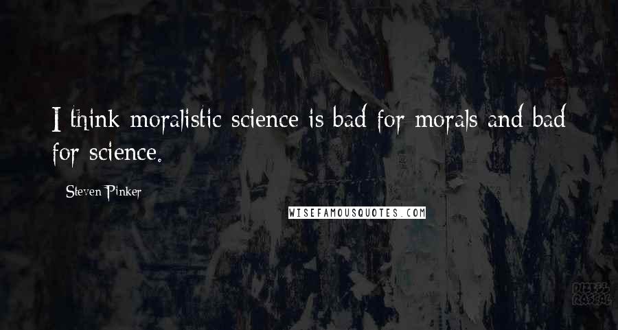 Steven Pinker Quotes: I think moralistic science is bad for morals and bad for science.