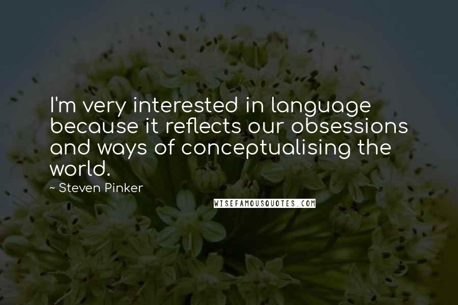 Steven Pinker Quotes: I'm very interested in language because it reflects our obsessions and ways of conceptualising the world.