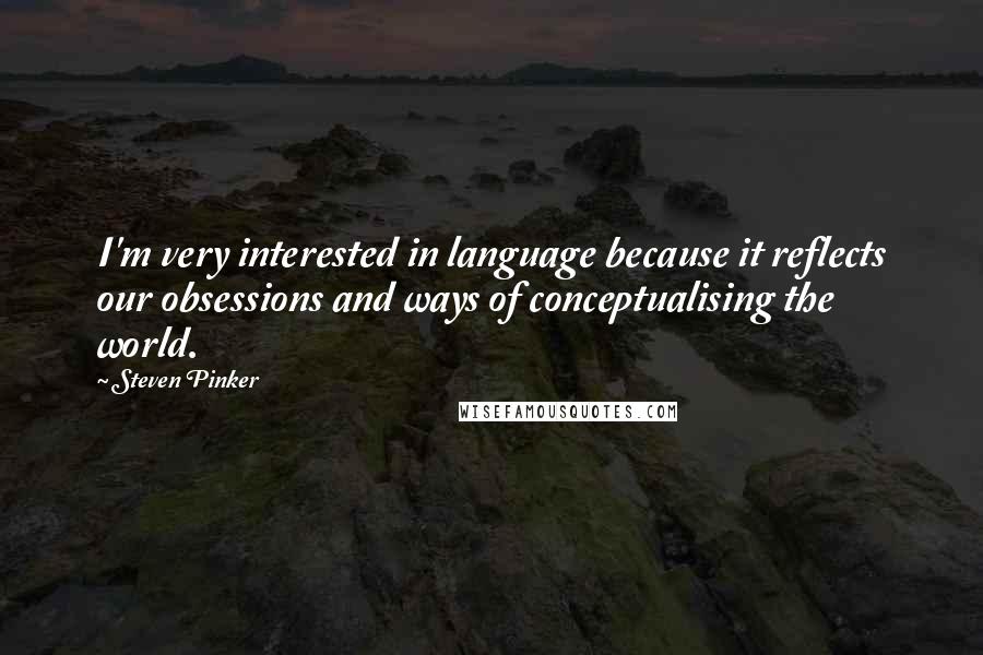 Steven Pinker Quotes: I'm very interested in language because it reflects our obsessions and ways of conceptualising the world.