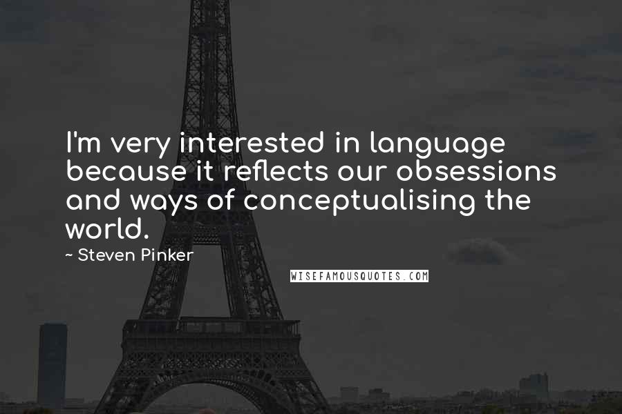 Steven Pinker Quotes: I'm very interested in language because it reflects our obsessions and ways of conceptualising the world.