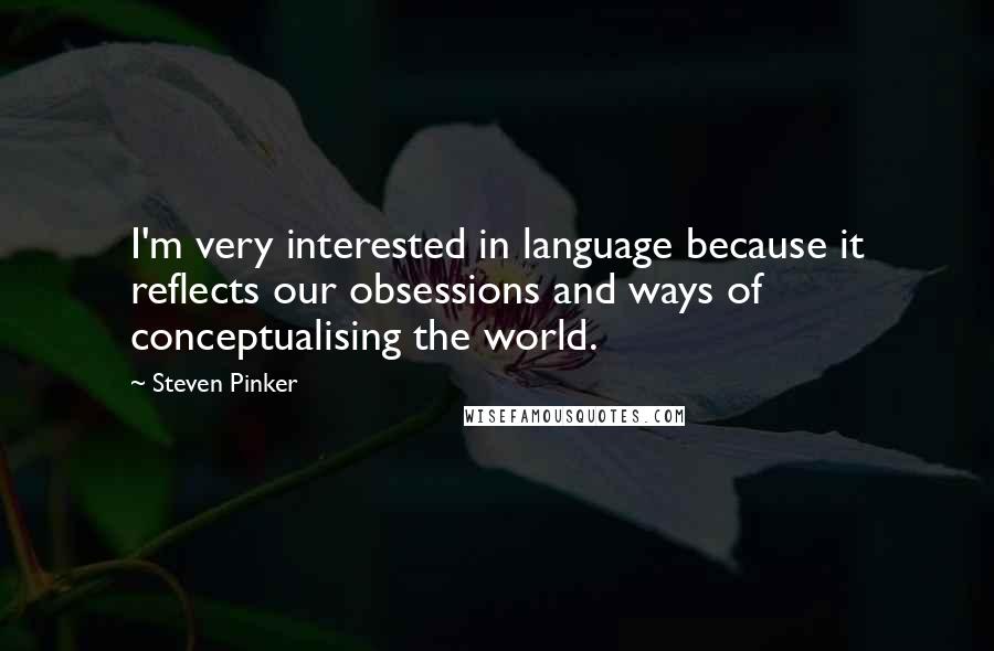 Steven Pinker Quotes: I'm very interested in language because it reflects our obsessions and ways of conceptualising the world.