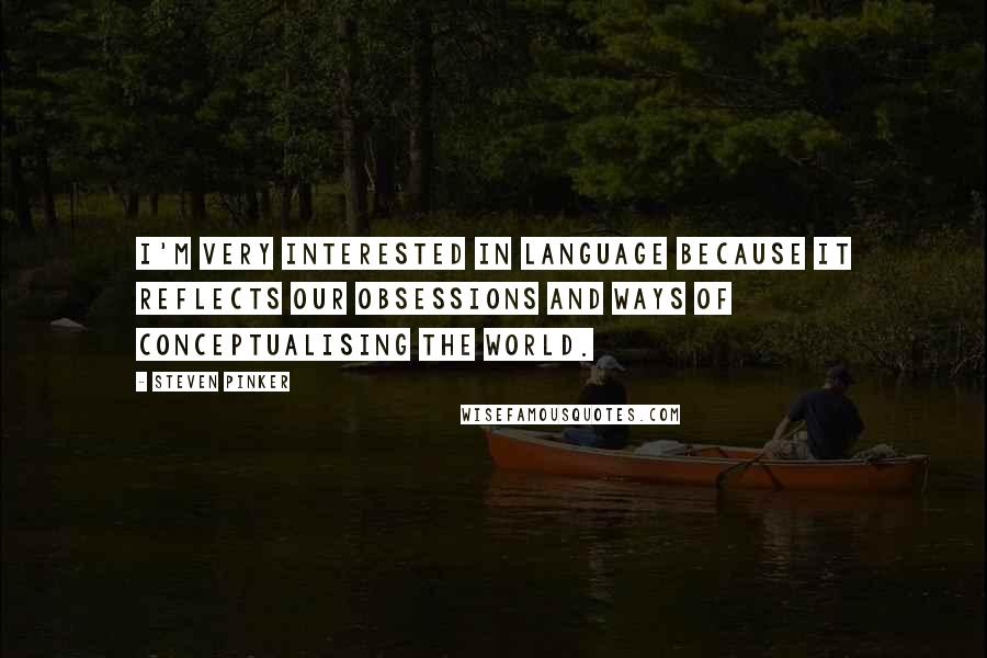 Steven Pinker Quotes: I'm very interested in language because it reflects our obsessions and ways of conceptualising the world.