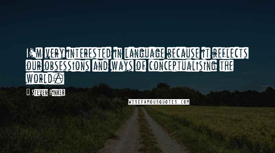 Steven Pinker Quotes: I'm very interested in language because it reflects our obsessions and ways of conceptualising the world.