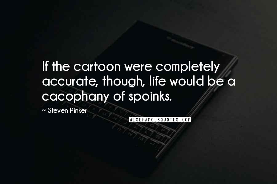 Steven Pinker Quotes: If the cartoon were completely accurate, though, life would be a cacophany of spoinks.