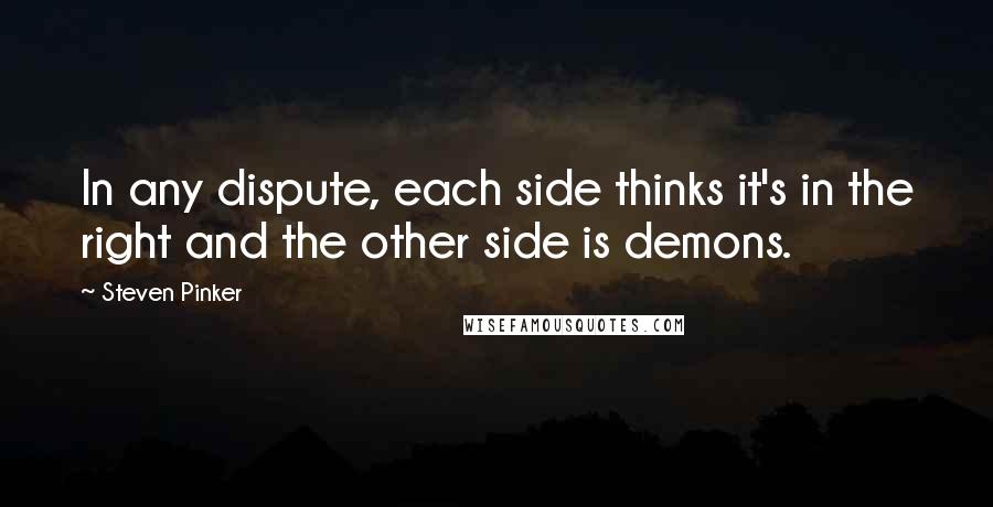 Steven Pinker Quotes: In any dispute, each side thinks it's in the right and the other side is demons.