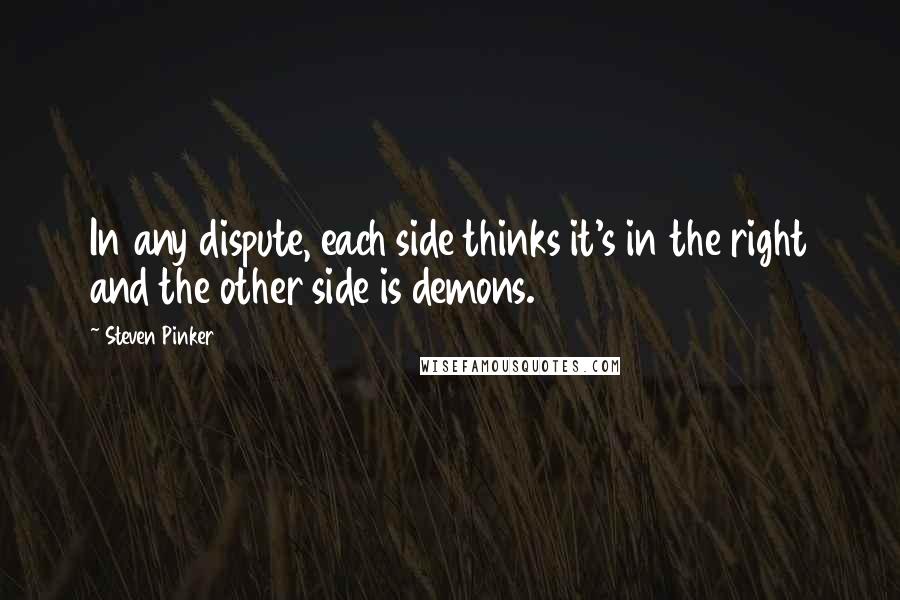 Steven Pinker Quotes: In any dispute, each side thinks it's in the right and the other side is demons.