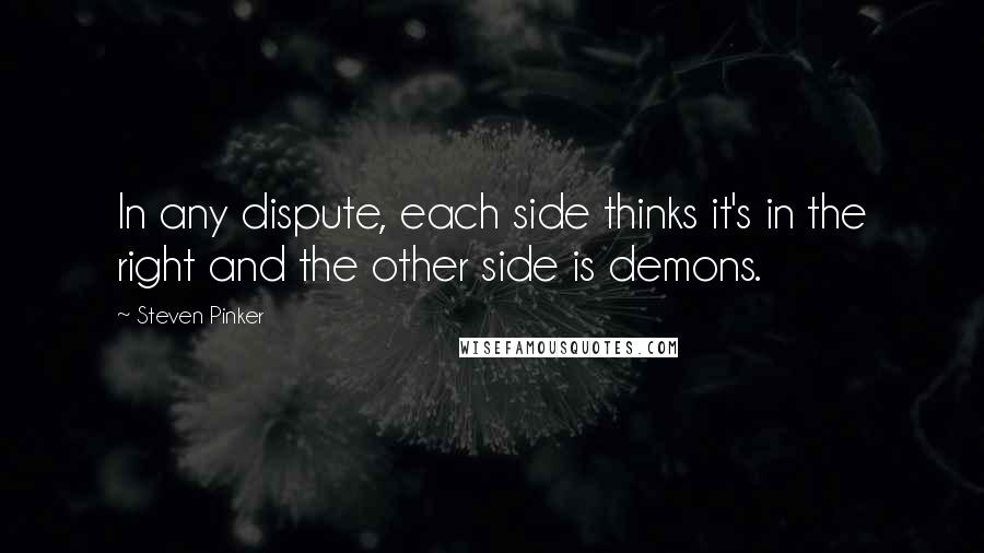 Steven Pinker Quotes: In any dispute, each side thinks it's in the right and the other side is demons.