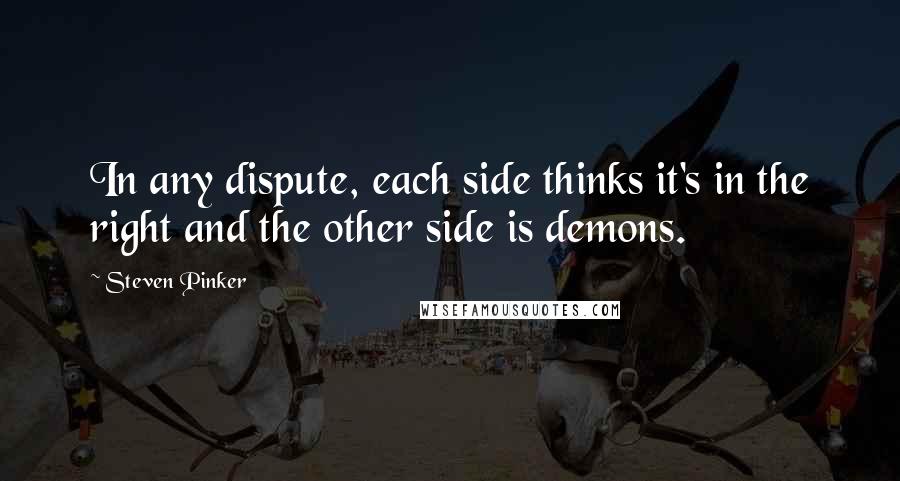 Steven Pinker Quotes: In any dispute, each side thinks it's in the right and the other side is demons.