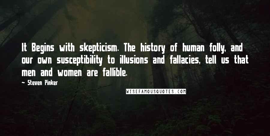 Steven Pinker Quotes: It Begins with skepticism. The history of human folly, and our own susceptibility to illusions and fallacies, tell us that men and women are fallible.