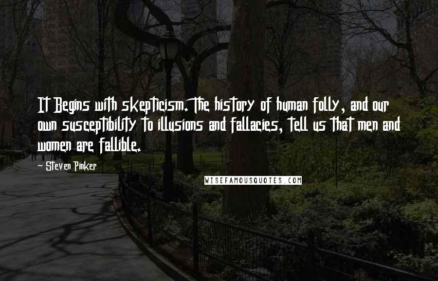 Steven Pinker Quotes: It Begins with skepticism. The history of human folly, and our own susceptibility to illusions and fallacies, tell us that men and women are fallible.