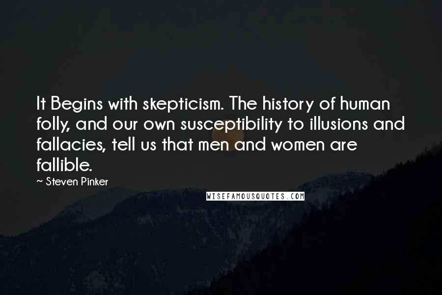 Steven Pinker Quotes: It Begins with skepticism. The history of human folly, and our own susceptibility to illusions and fallacies, tell us that men and women are fallible.