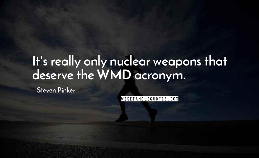 Steven Pinker Quotes: It's really only nuclear weapons that deserve the WMD acronym.