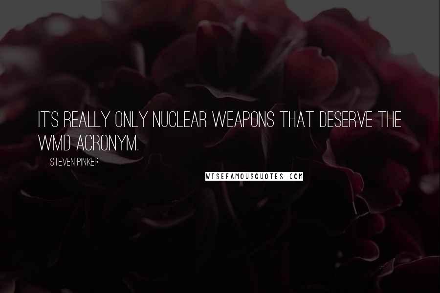 Steven Pinker Quotes: It's really only nuclear weapons that deserve the WMD acronym.