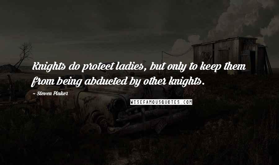Steven Pinker Quotes: Knights do protect ladies, but only to keep them from being abducted by other knights.