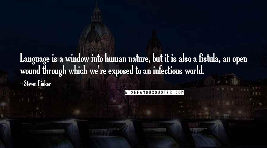 Steven Pinker Quotes: Language is a window into human nature, but it is also a fistula, an open wound through which we're exposed to an infectious world.