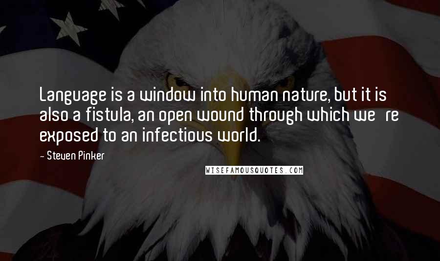 Steven Pinker Quotes: Language is a window into human nature, but it is also a fistula, an open wound through which we're exposed to an infectious world.