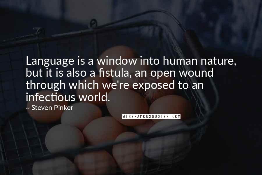 Steven Pinker Quotes: Language is a window into human nature, but it is also a fistula, an open wound through which we're exposed to an infectious world.