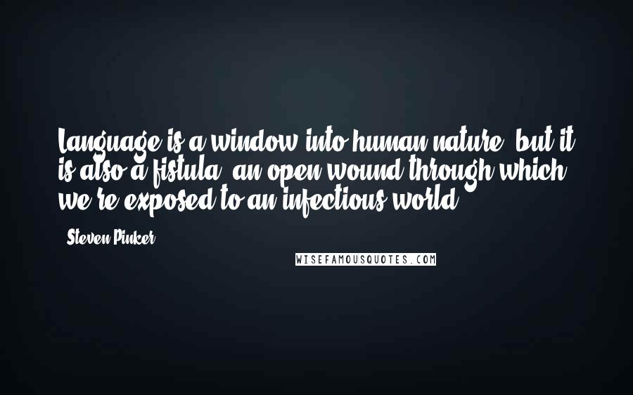 Steven Pinker Quotes: Language is a window into human nature, but it is also a fistula, an open wound through which we're exposed to an infectious world.