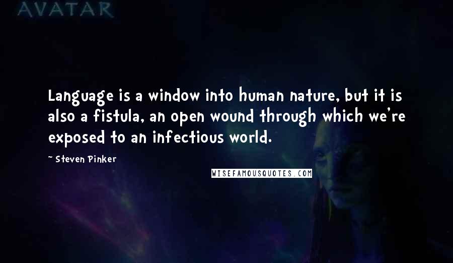 Steven Pinker Quotes: Language is a window into human nature, but it is also a fistula, an open wound through which we're exposed to an infectious world.
