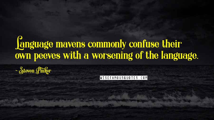 Steven Pinker Quotes: Language mavens commonly confuse their own peeves with a worsening of the language.