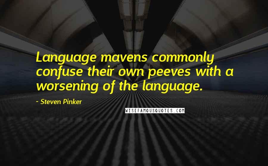 Steven Pinker Quotes: Language mavens commonly confuse their own peeves with a worsening of the language.