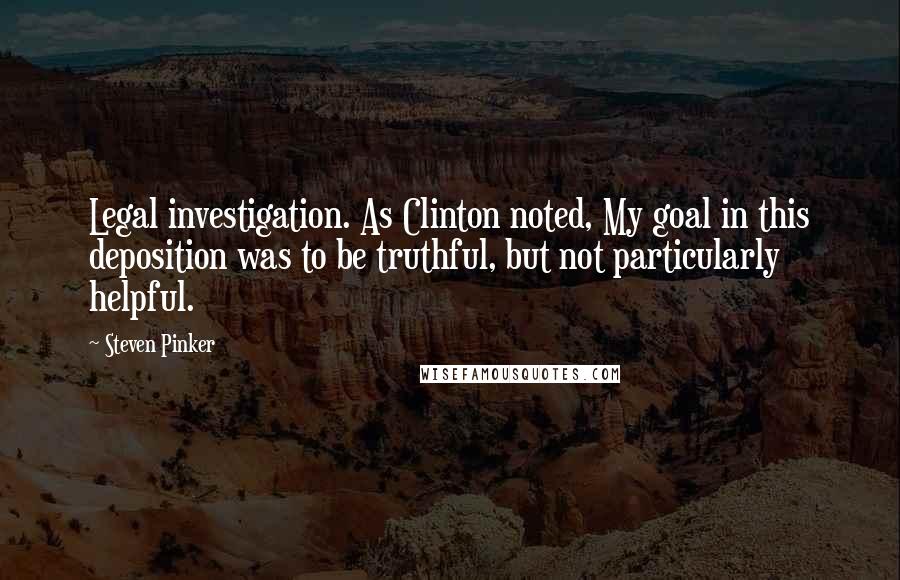 Steven Pinker Quotes: Legal investigation. As Clinton noted, My goal in this deposition was to be truthful, but not particularly helpful.