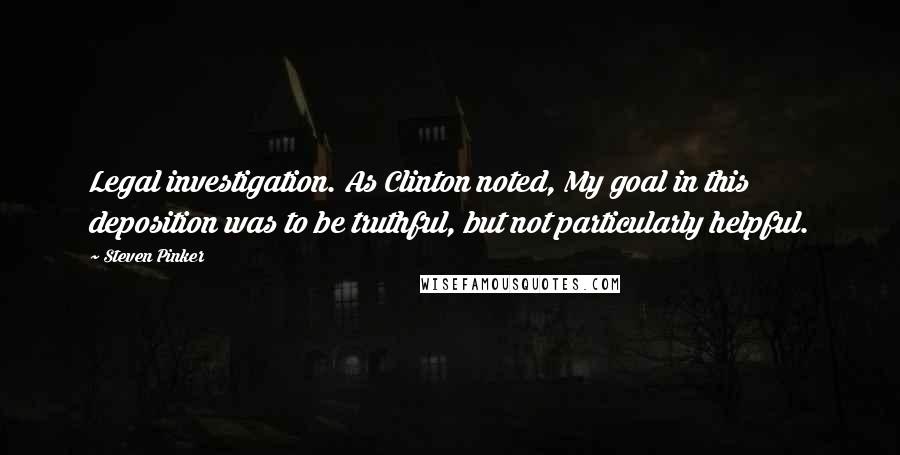 Steven Pinker Quotes: Legal investigation. As Clinton noted, My goal in this deposition was to be truthful, but not particularly helpful.