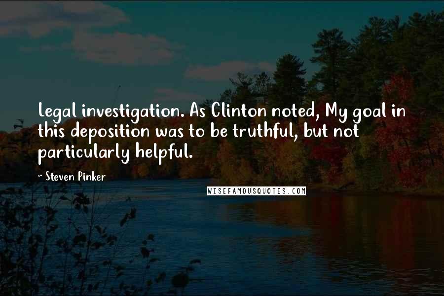 Steven Pinker Quotes: Legal investigation. As Clinton noted, My goal in this deposition was to be truthful, but not particularly helpful.