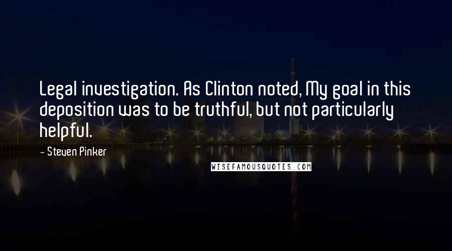 Steven Pinker Quotes: Legal investigation. As Clinton noted, My goal in this deposition was to be truthful, but not particularly helpful.