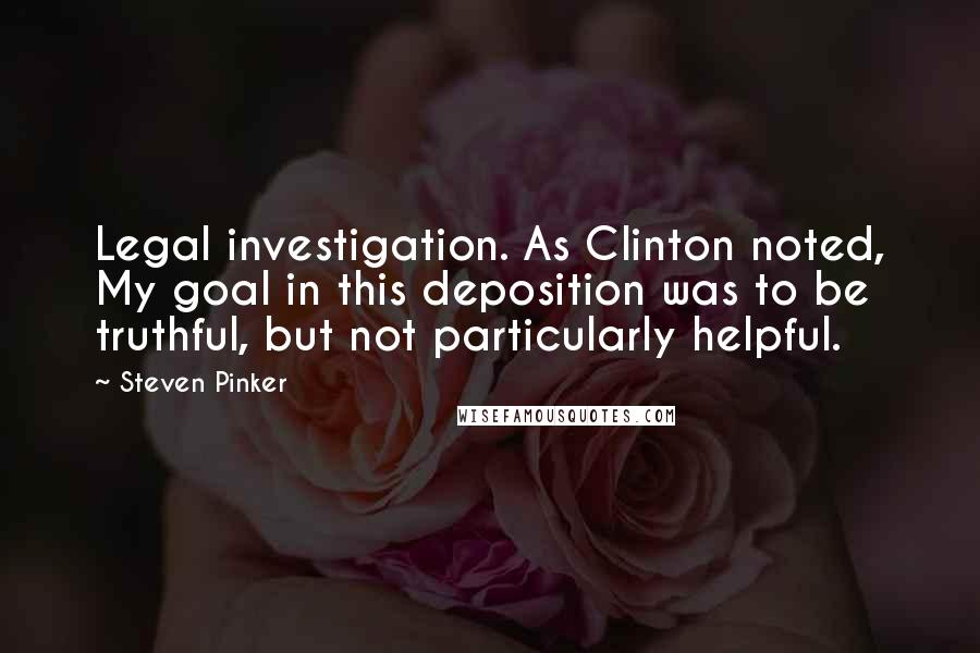 Steven Pinker Quotes: Legal investigation. As Clinton noted, My goal in this deposition was to be truthful, but not particularly helpful.