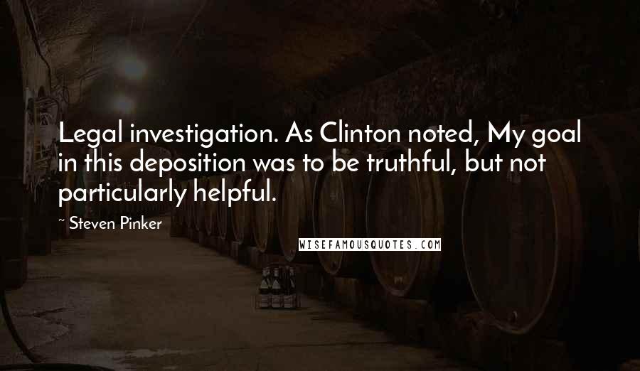 Steven Pinker Quotes: Legal investigation. As Clinton noted, My goal in this deposition was to be truthful, but not particularly helpful.