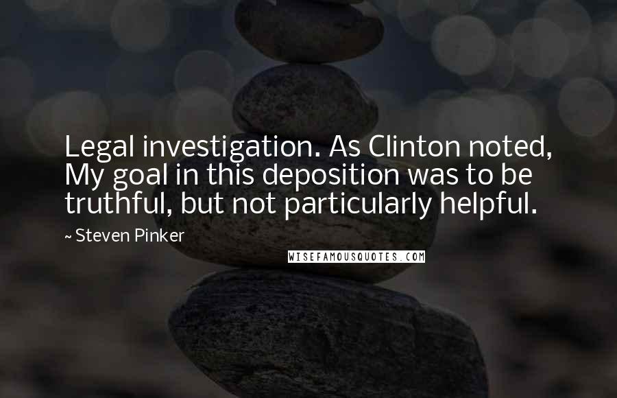 Steven Pinker Quotes: Legal investigation. As Clinton noted, My goal in this deposition was to be truthful, but not particularly helpful.