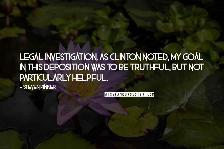 Steven Pinker Quotes: Legal investigation. As Clinton noted, My goal in this deposition was to be truthful, but not particularly helpful.