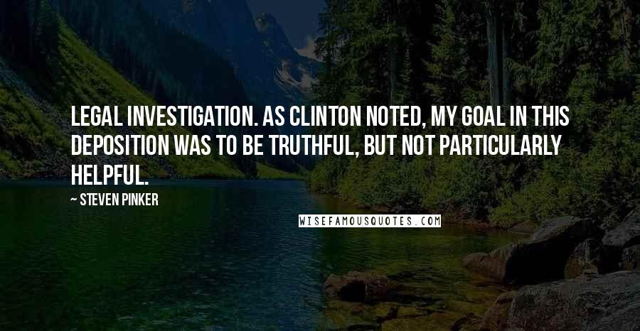 Steven Pinker Quotes: Legal investigation. As Clinton noted, My goal in this deposition was to be truthful, but not particularly helpful.