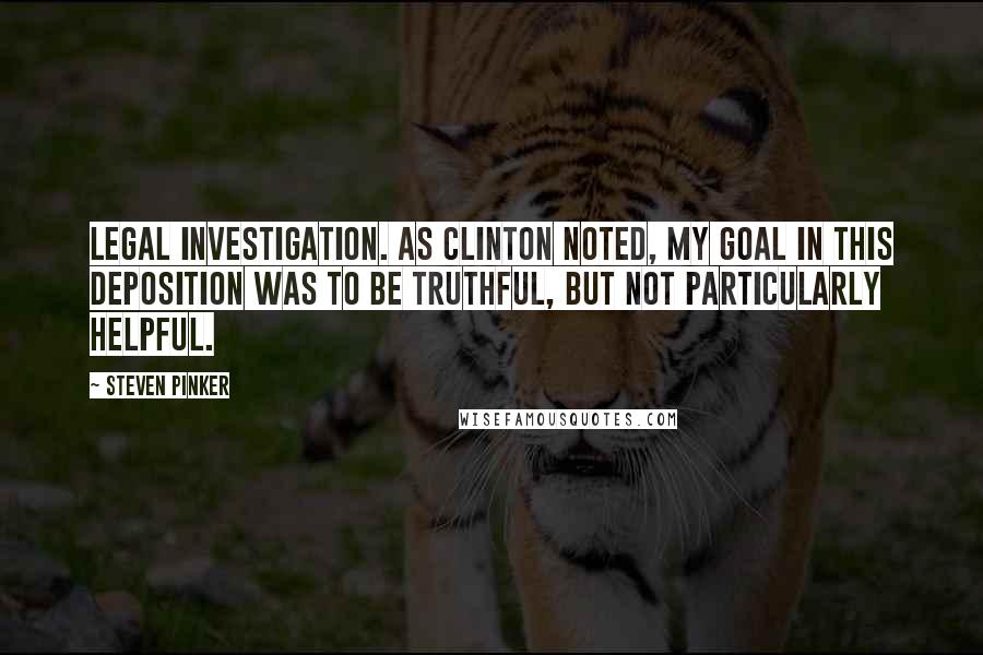 Steven Pinker Quotes: Legal investigation. As Clinton noted, My goal in this deposition was to be truthful, but not particularly helpful.