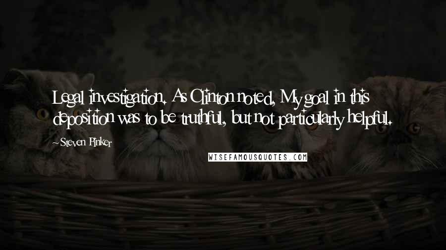 Steven Pinker Quotes: Legal investigation. As Clinton noted, My goal in this deposition was to be truthful, but not particularly helpful.