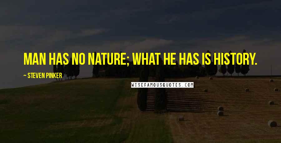 Steven Pinker Quotes: Man has no nature; what he has is history.