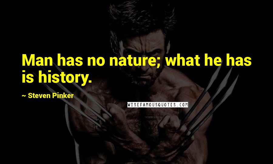 Steven Pinker Quotes: Man has no nature; what he has is history.